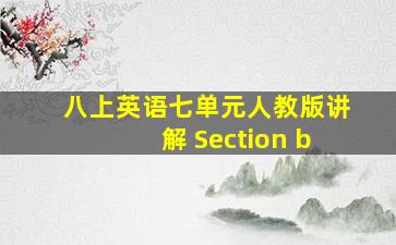 八上英语七单元人教版讲解 Section b